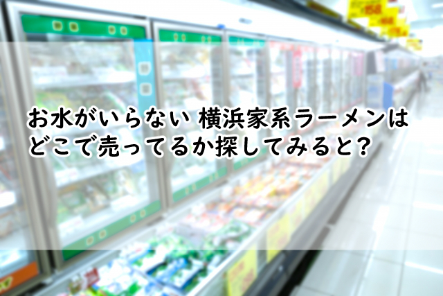 お水がいらない 横浜家系ラーメンはどこで売ってる?スーパー等を探してみました!